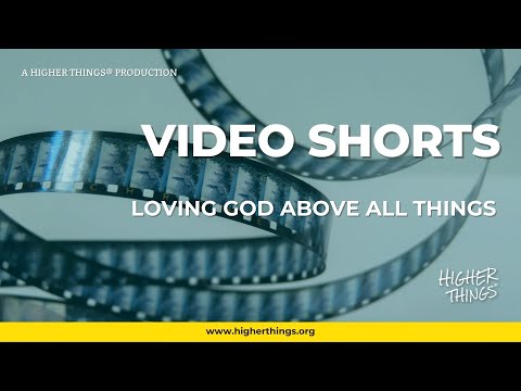 0908 Loving God Above All Things – A Higher Things® Video Short