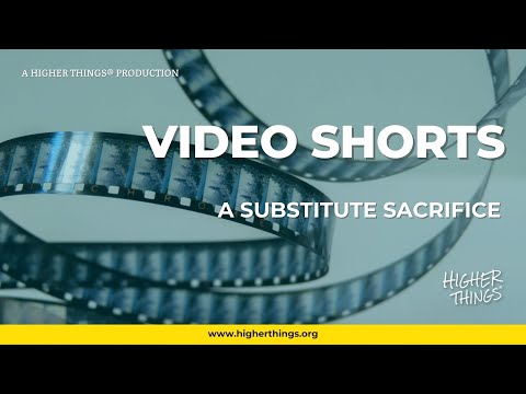 0820 A Substitute Sacrifice – A Higher Things® Video Short