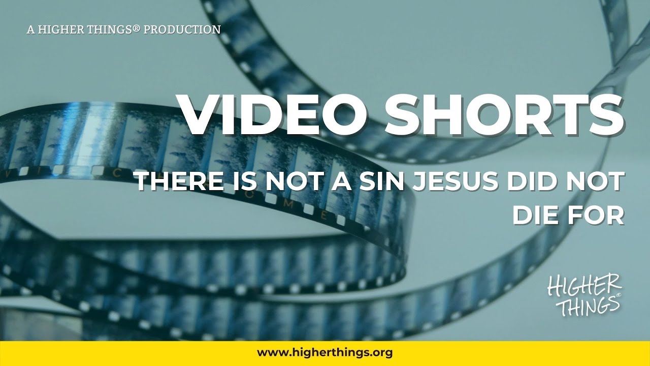 0621 There Is No Sin Jesus Did Not Die For – A  Higher Things® Video Short