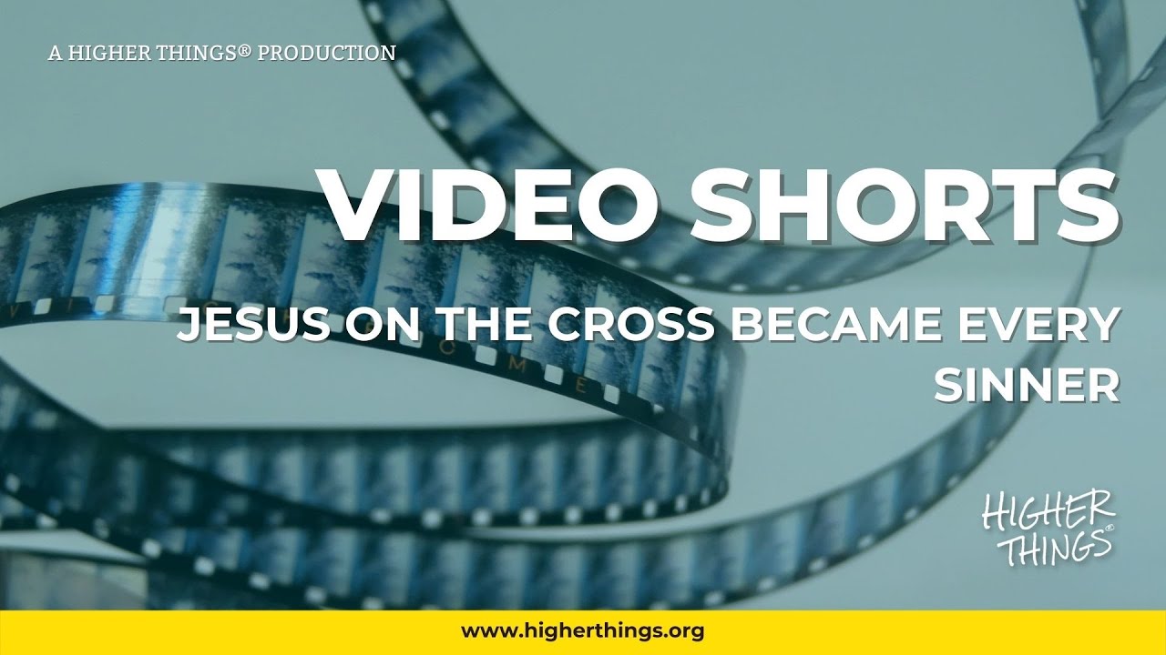 0623 Jesus On the Cross Became Every Sinner – A Higher Things® Video Short