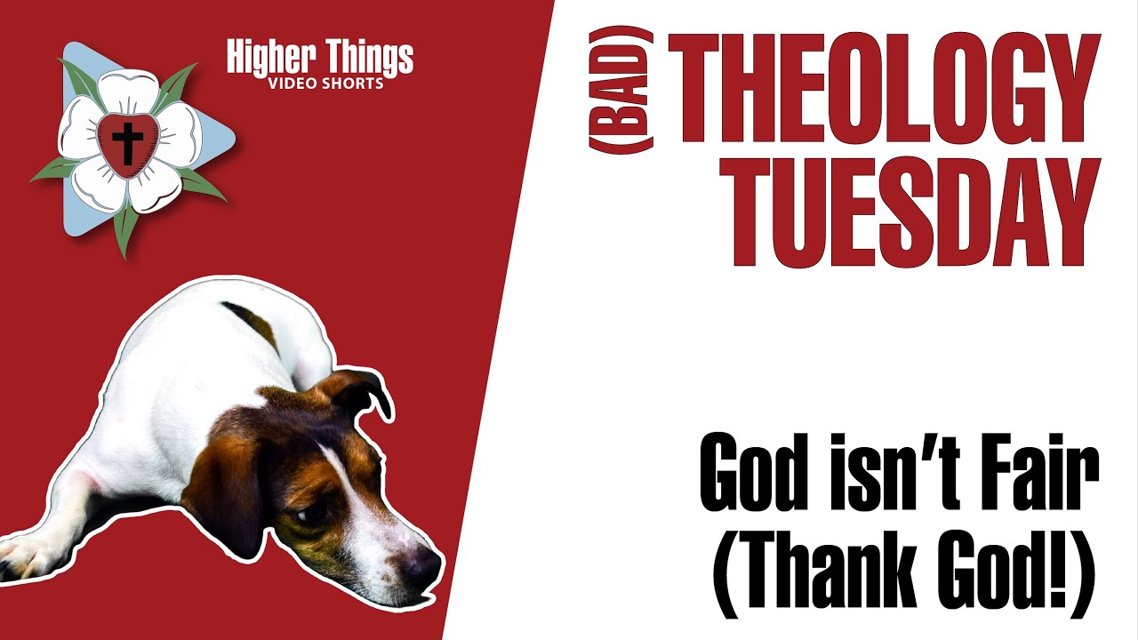 God Isn’t Fair – Thank God! (Bad Theology Tuesday) – A Higher Things® Video Short