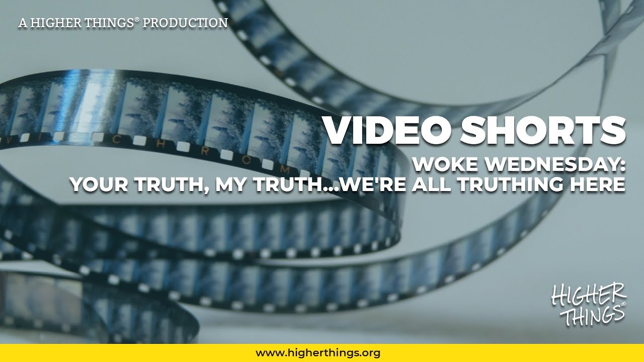 0902- Woke Wednesday: My Truth, Your Truth, We’re All Truthing Here- A Higher Things® Video Short