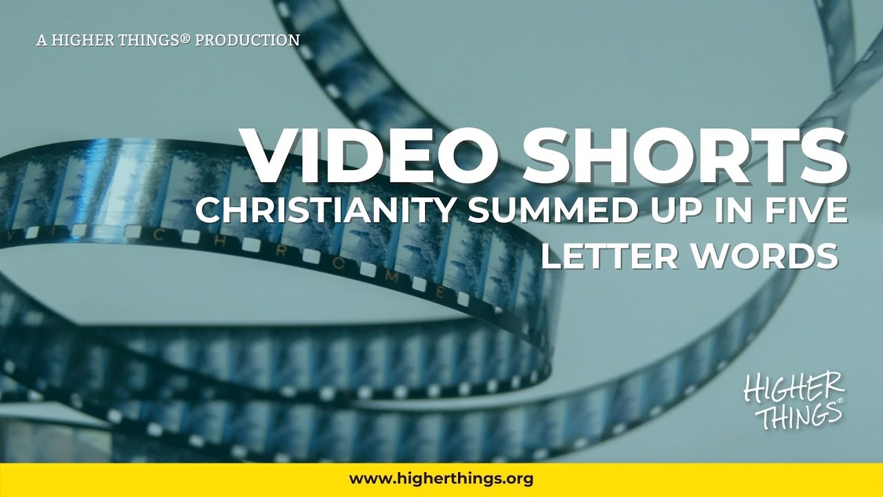 0323 Christianity Summed Up in Five Letter Words – A Higher Things® Video Short
