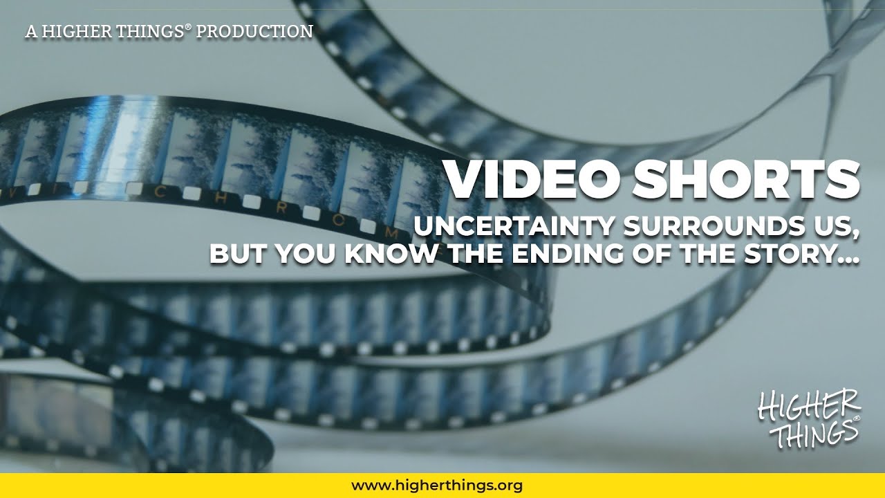 1113 Uncertainty Surrounds Us But You Know the End of the Story- A Higher Things® Video Short