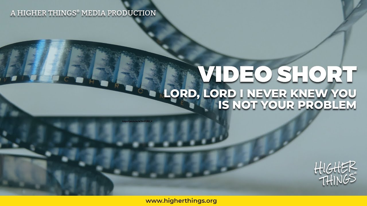 0806 Lord, Lord I Never Knew You Is Not Your Problem – A Higher Things® Video Short