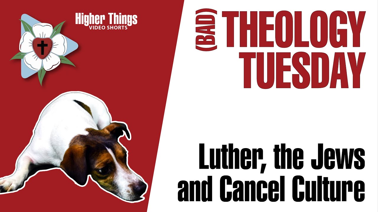 Luther, the Jews, and Cancel Culture (Bad Theology Tuesday) – A Higher Things® Video Short