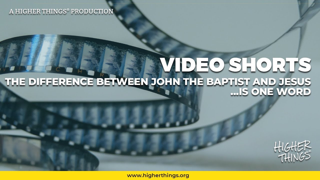 1222 The Difference Between John the Baptist and Jesus is One Word – A Higher Things® Video Short