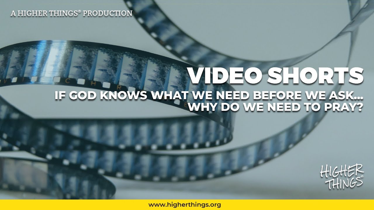 1022 If God Knows What We Need.. Why Do We Need To Pray?- A Higher Things® Video Short