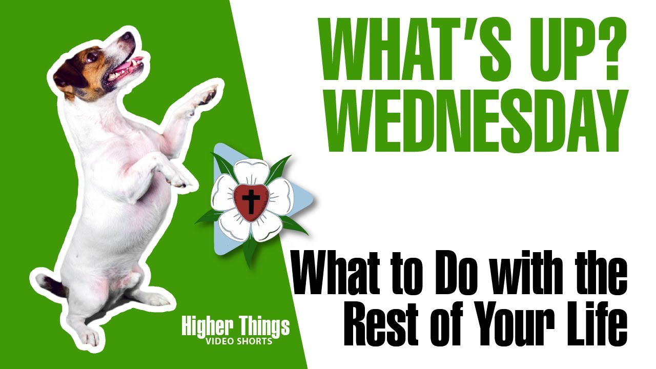 What to do with the Rest of Your Life (What’s UP? Wednesdays) – A Higher Things® Video Short