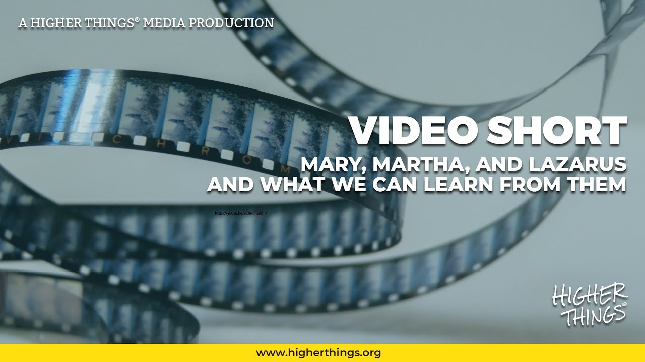 0728 Mary, Martha, Lazarus and What We Can Learn From Them- A Higher Things® Video Short