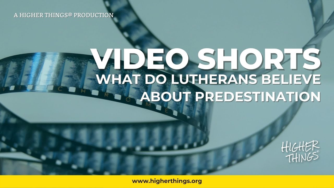 1201 What Do Lutherans Believe About Predestination – A Higher Things® Video Short