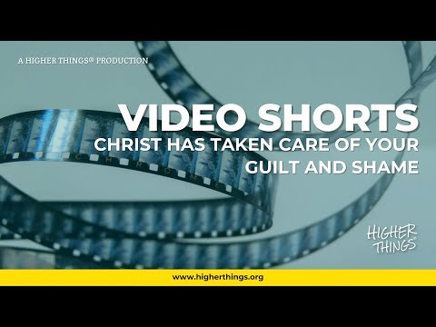 Christ Has Taken Care of Your Guilt and Shame – A Higher Things® Video Short