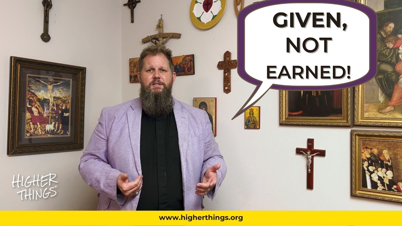 Given, Not Earned! – Higher Things